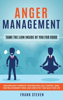 Hardcover Anger Management: Tame The Lion Inside of You for Good: Discover How to Improve Your Emotional Self-Control, Make Your Relationships Thr Book