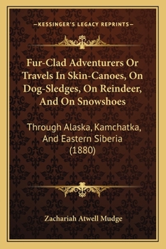Fur-Clad Adventurers, Or, Travels in Skin-Canoes, on Dog-Sledges, on Reindeer, and on Snow-Shoes Through Alaska, Kamchatka, and Eastern Siberia