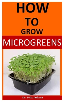 Paperback How To Grow MicroGreens: The Definite And Complete Guide On How To Grow Micro Greens Book