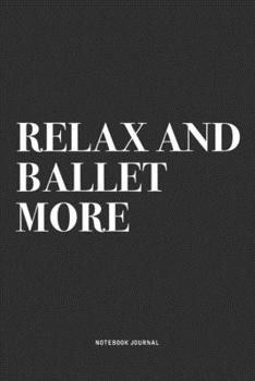 Paperback Relax And Ballet More: A 6x9 Inch Diary Notebook Journal With A Bold Text Font Slogan On A Matte Cover and 120 Blank Lined Pages Makes A Grea Book