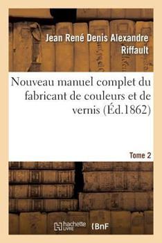 Paperback Nouveau Manuel Complet Du Fabricant de Couleurs Et de Vernis. Tome 2: : Contenant Les Meilleures Formules Et Les Procédés Les Plus Nouveaux [French] Book