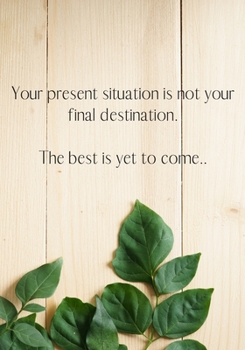 Paperback Your present situation is not your final destination. The best is yet to come.: Journal Book