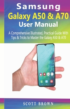 Paperback Samsung Galaxy A50 & A70 User Manual: A Comprehensive Illustrated, Practical Guide with Tips & Tricks to Master the Samsung Galaxy A50 & A70 Book