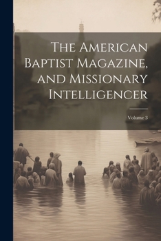 Paperback The American Baptist Magazine, and Missionary Intelligencer; Volume 3 Book