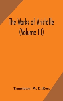 The works of Aristotle (Volume III) - Book #3 of the Works of Aristotle (Ross Ed.)