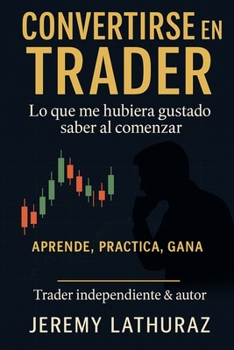 Conviértete en Trader: Lo que debes saber antes de comenzar: Aprende, practica y gana con confianza (Spanish Edition)