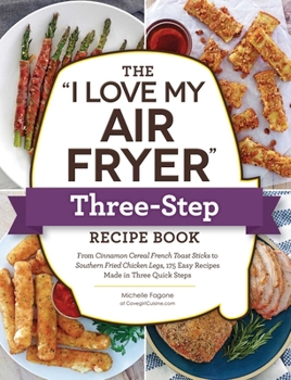 Paperback The I Love My Air Fryer Three-Step Recipe Book: From Cinnamon Cereal French Toast Sticks to Southern Fried Chicken Legs, 175 Easy Recipes Made in Thre Book