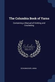 The Columbia Book of Yarns: Containing a Manual of Knitting and Crocheting