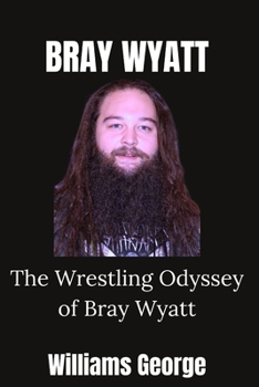 Paperback Bray Wyatt: The Wrestling Odyssey of Bray Wyatt Book