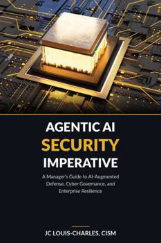 Hardcover Agentic AI Security Imperative: A Managers Guide to AI-Augmented Defense, Cyber Governance, and Enterprise Resilience (Agentic AI Enterprise Security) Book