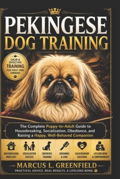 PEKINGESE DOG TRAINING: The Complete Puppy-to-Adult Guide to Housebreaking, Socialization, Obedience, and Raising a Happy, Well-Behaved Companion