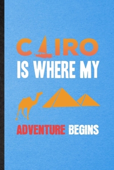 Cairo Is Where My Adventure Begins: Funny Blank Lined Egypt Tourist Notebook/ Journal, Graduation Appreciation Gratitude Thank You Souvenir Gag Gift, Stylish Graphic 110 Pages