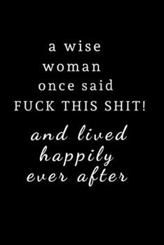 A wise woman once said fuck this shit and lived happily ever after: Journal / notebook / Diary to write in - Funny rude, cheeky, naughty gift for Christmas, Birthday, Valentines Day, Partner & more us