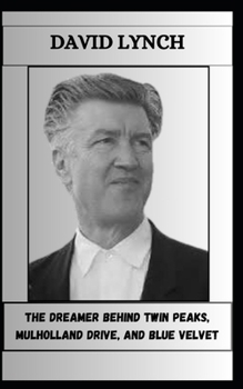 Paperback David Lynch the Dreamer Behind Twin Peaks, Mulholland Drive, and Blue Velvet Book
