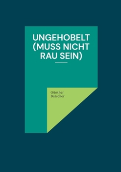 Ungehobelt (muss nicht rau sein)