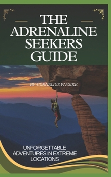 Paperback The Adrenaline Seekers Guide: Unforgettable Adventures in Extreme Locations Book