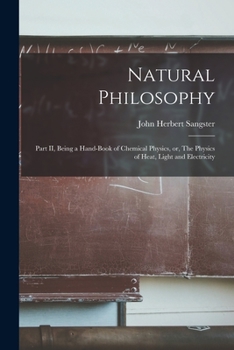 Paperback Natural Philosophy [microform]: Part II, Being a Hand-book of Chemical Physics, or, The Physics of Heat, Light and Electricity Book