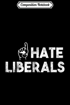 Composition Notebook: I Hate Liberals Journal/Notebook Blank Lined Ruled 6x9 100 Pages