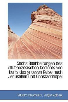 Sechs Bearbeitungen des Altfranz?Sischen Gedichts Von Karls des Grossen Reise Nach Jerusalem und Con