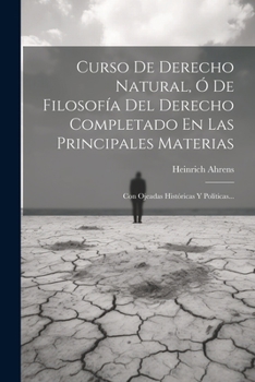 Paperback Curso De Derecho Natural, Ó De Filosofía Del Derecho Completado En Las Principales Materias: Con Ojeadas Históricas Y Políticas... [Spanish] Book