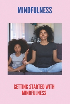 Paperback Mindfulness: Getting Started With Mindfulness: Practice Mindfulness Meditation Book