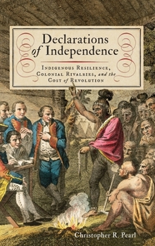 Hardcover Declarations of Independence: Indigenous Resilience, Colonial Rivalries, and the Cost of Revolution Book