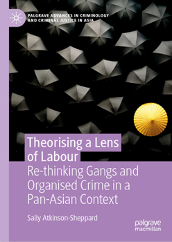 Theorising a Lens of Labour: Re-thinking Gangs and Organised Crime in a Pan-Asian Context (Palgrave Advances in Criminology and Criminal Justice in Asia)