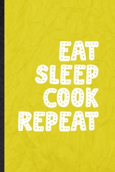 Eat Sleep Cook Repeat: Funny Blank Lined Grill Bakery Cook Chef Notebook/ Journal, Graduation Appreciation Gratitude Thank You Souvenir Gag Gift, Superb Graphic 110 Pages