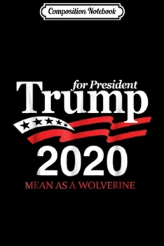 Composition Notebook: Trump 2020! Mean as a Wolverine! Election  Journal/Notebook Blank Lined Ruled 6x9 100 Pages