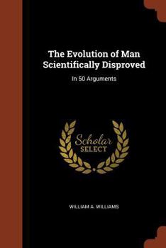 Paperback The Evolution of Man Scientifically Disproved: In 50 Arguments Book