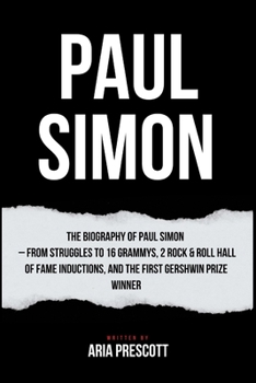 PAUL SIMON: The Biography of Paul Simon – From Struggles to 16 Grammys, 2 Rock & Roll Hall of Fame Inductions, and the First Gershwin Prize Winner ... Entertainment: A celebrated biography series)