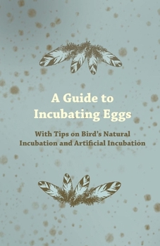 Paperback A Guide to Incubating Eggs - With Tips on Bird's Natural Incubation and Artificial Incubation Book