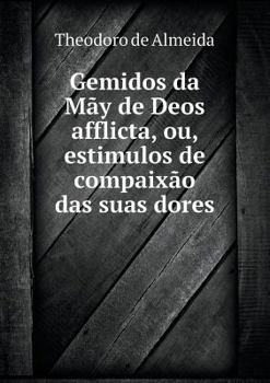 Paperback Gemidos da M?y de Deos afflicta, ou, estimulos de compaix?o das suas dores [Portuguese] Book
