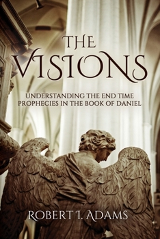 THE VISIONS - Understanding the End Time Prophecies in the Book of Daniel
