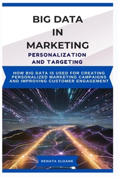Paperback Big Data in Marketing Personalization and Targeting: How big data is used for creating personalized marketing campaigns and improving customer engagem Book