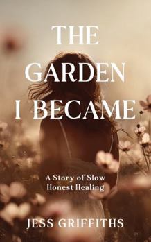 Paperback The Garden I Became [Black & White Edition]: A Memoir of Slow, Honest Healing Through Illness, Grief, and the Hope to Begin Again Book