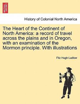 Paperback The Heart of the Continent of North America: a record of travel across the plains and in Oregon, with an examination of the Mormon principle. With ill Book