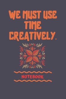 Paperback We must use time creatively: Motivational Lined Journals-NoteBooks, Inspirational and Positive Quote Notebook Diary Journal,6" x 9" inch with Journ Book