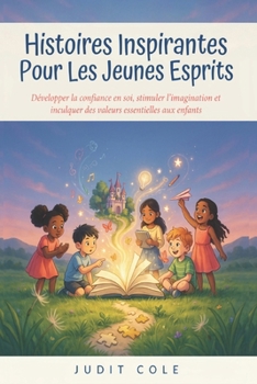 Histoires Inspirantes Pour Les Jeunes Esprits: Développer la confiance en soi, stimuler l'imagination et inculquer des valeurs essentielles aux enfants (French Edition)