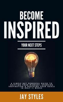 Paperback Become Inspired Your Next Steps: A Simple but Powerful Guide to Shifting Your Mindset, Sparking Inspiration and Reaching Your Goals in Only 11 Weeks Book