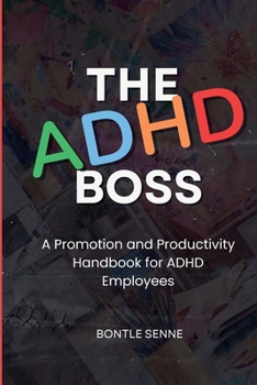 The ADHD Boss: A Productivity and Promotion Handbook for ADHD Employees: A Productivity and Promotion Handbook for ADHD Em: A Productivity and ... A Productivity and Promotion: A Productivity