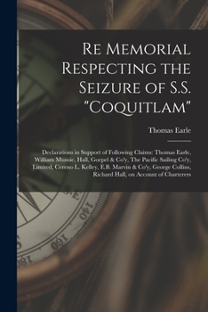 Paperback Re Memorial Respecting the Seizure of S.S. "Coquitlam" [microform]: Declarations in Support of Following Claims: Thomas Earle, William Munsie, Hall, G Book