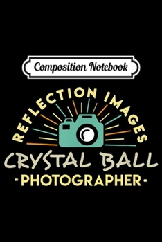 Composition Notebook: Glass Sphere Photography Lens Crystal Ball Photography  Journal/Notebook Blank Lined Ruled 6x9 100 Pages