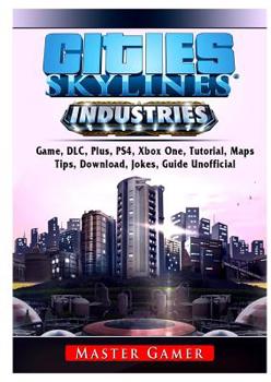 Paperback Cities Skylines Industries Game, DLC, Plus, PS4, Maps, Tips, Download, Jokes, Guide Unofficial Book