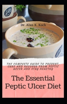 Paperback The Essential Peptic Ulcer Diet: The Complete Guide to Prevent, Cure and Recover from Peptic Ulcer and Stay Healthy Book