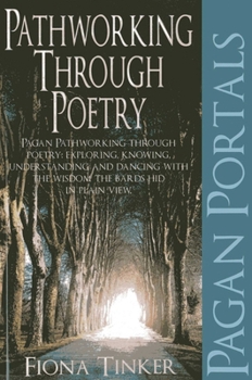 Pagan Portals - Pathworking Through Poetry: Pagan Pathworking Through Poetry: Exploring, Knowing, Understanding and Dancing with the Wisdom the Bards Hid in Plain View.