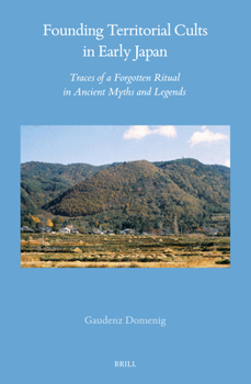 Founding Territorial Cults in Early Japan: Traces of a Forgotten Ritual in Ancient Myths and Legends