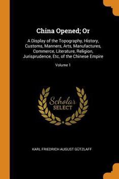 Paperback China Opened; Or: A Display of the Topography, History, Customs, Manners, Arts, Manufactures, Commerce, Literature, Religion, Jurisprude Book