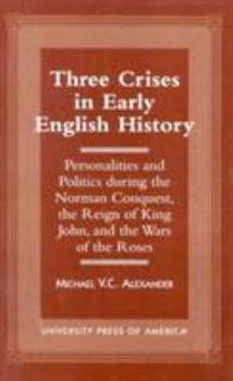 Paperback Three Crises in Early English History: Personalities and Politics During the Norman Conquest, the Reign of King John, and the Wars of the Roses Book