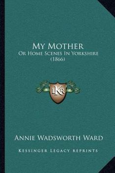 Paperback My Mother: Or Home Scenes In Yorkshire (1866) Book